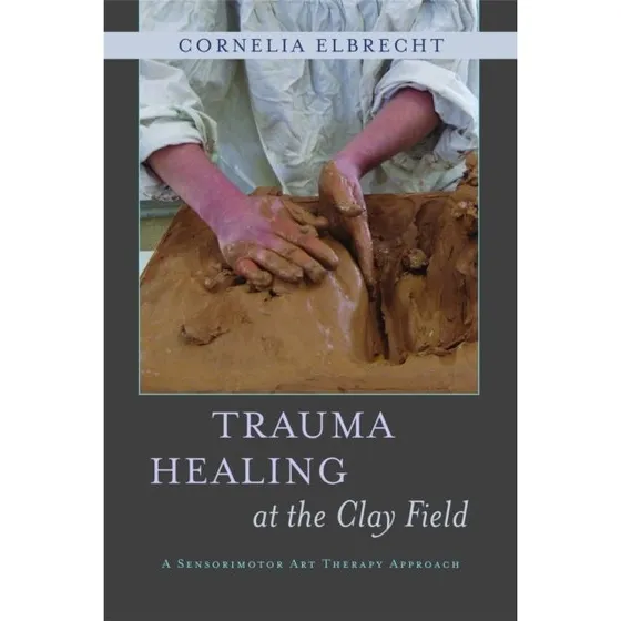 Trauma Healing at the Clay Field - Cornelia Elbrecht