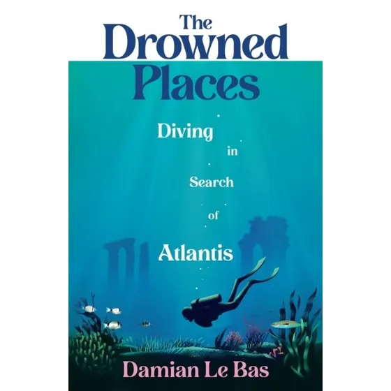 Damian Le Bas: The Drowned Places - Diving In Search Of Atlantis