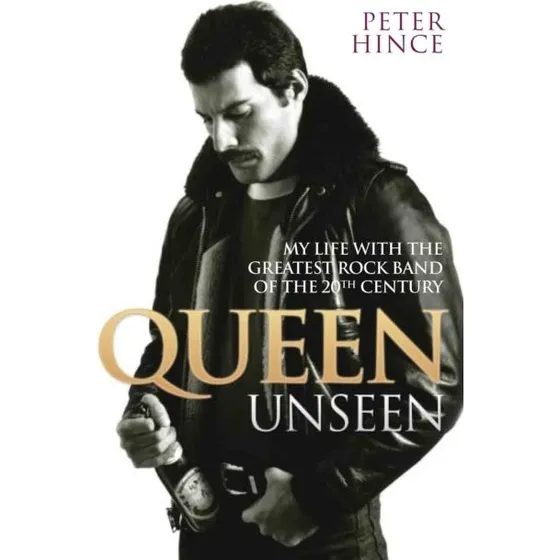 Queen Unseen: My Life with the Greatest Rock Band - Peter Hince
