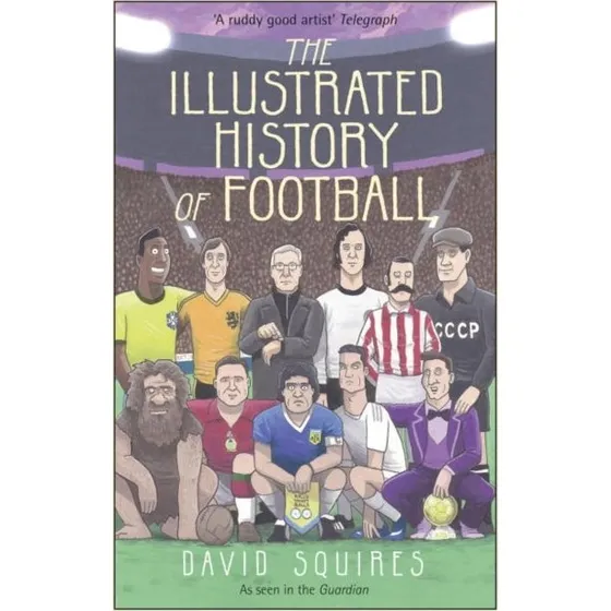 The Illustrated History of Football - David Squires