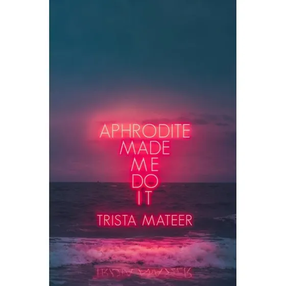 Trista Mateer - Aphrodite Made Me Do It (Digtsamling)