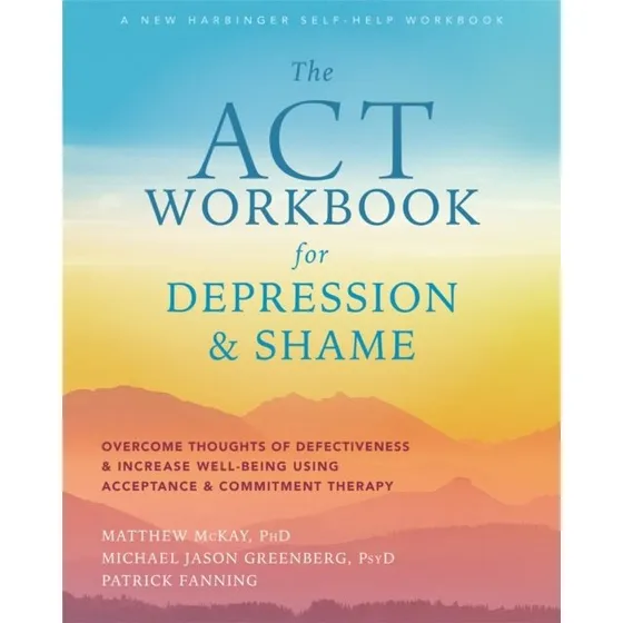 The ACT Workbook for Depression and Shame - Matthew McKay m.fl.