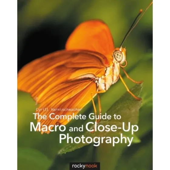 The Complete Guide to Macro and Close-up Photography - Cyrill Harnischmacher