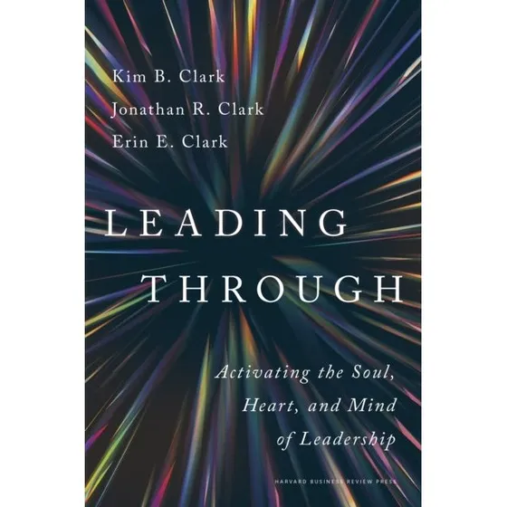Leading Through: Kim B. Clark, Erin E. Clark & Jonathan R. Clark