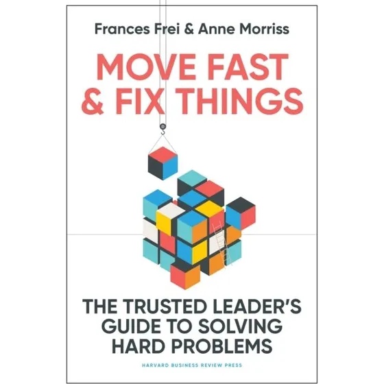 Move Fast and Fix Things af Frances Frei & Anne Morriss