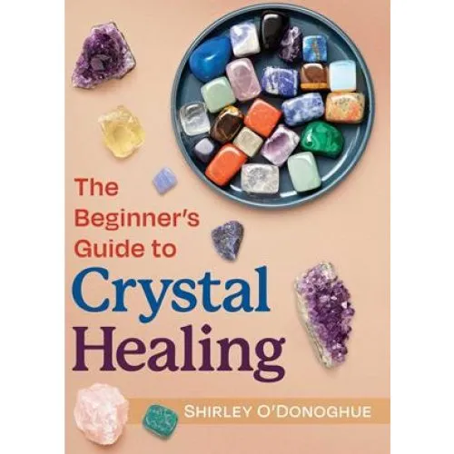 The Beginner's Guide to Crystal Healing - Shirley O'Donoghue - Bog