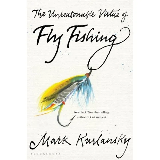 Mark Kurlansky: The Unreasonable Virtue of Fly Fishing