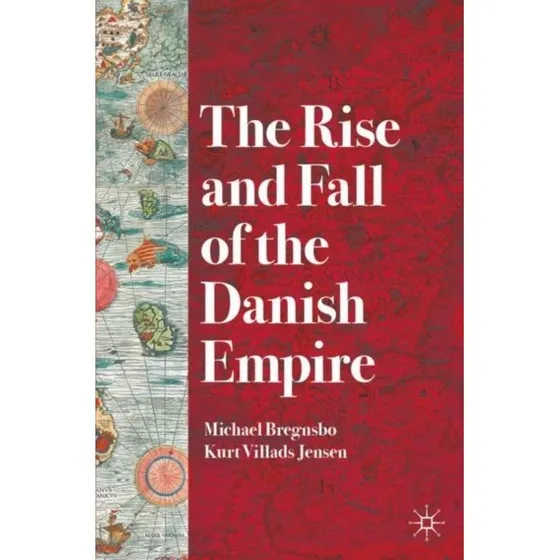 The Rise and Fall of the Danish Empire - Jensen & Bregnsbo