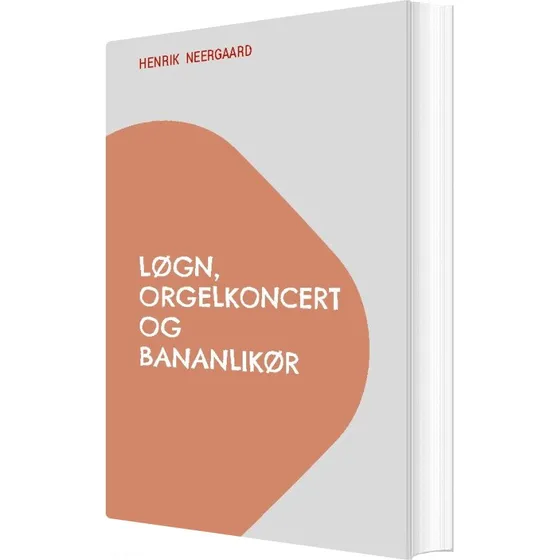 Løgn, Orgelkoncert Og Bananlikør - Henrik Neergaard