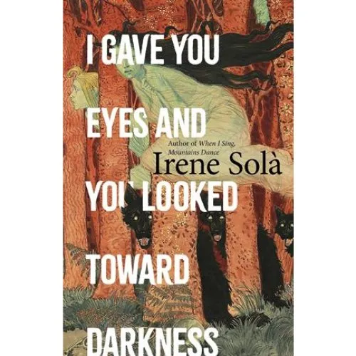 Irene Solà: I Gave You Eyes and You Looked Toward Darkness (Bog)