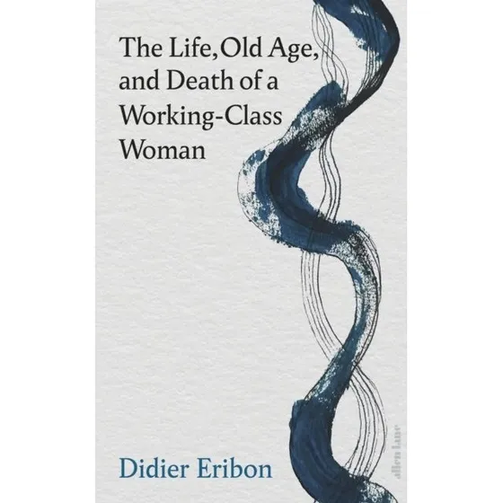 Didier Eribon: The Life, Old Age, and Death of a Working-Class Woman