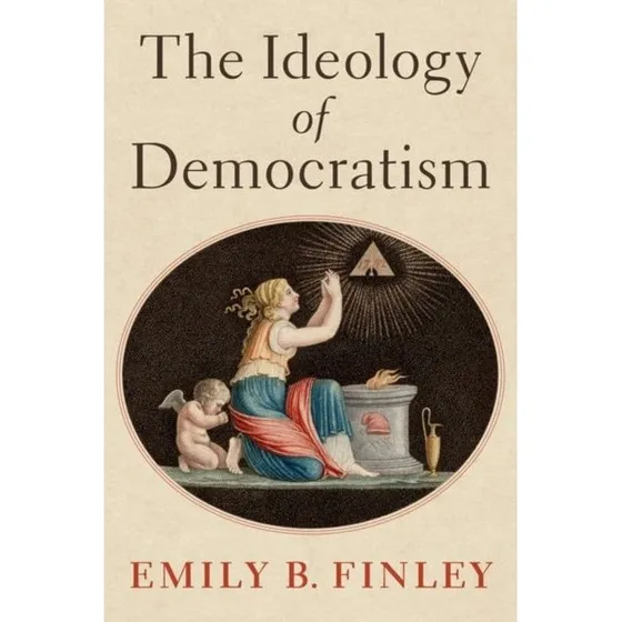 The Ideology of Democratism - Emily B. Finley