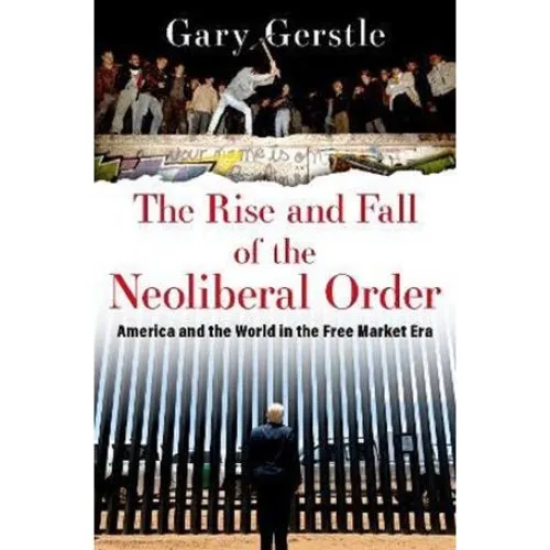 Gary Gerstle: The Rise and Fall of the Neoliberal Order - Bog