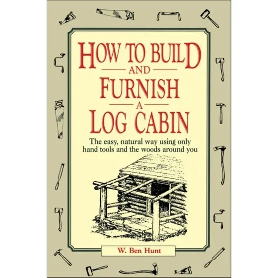 W. Ben Hunt: How to Build and Furnish a Log Cabin