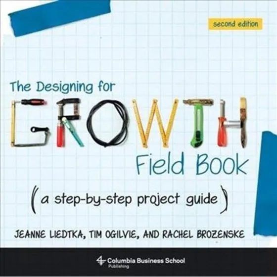 The Designing for Growth Field Book - Jeanne Liedtka et al.
