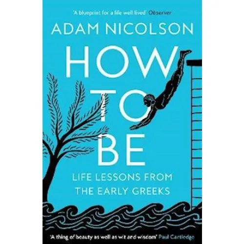 Adam Nicolson - How to Be: Life Lessons From The Early Greeks