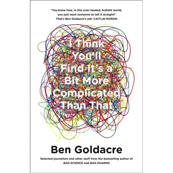 Ben Goldacre: I Think You'll Find It's a Bit More Complicated Than That