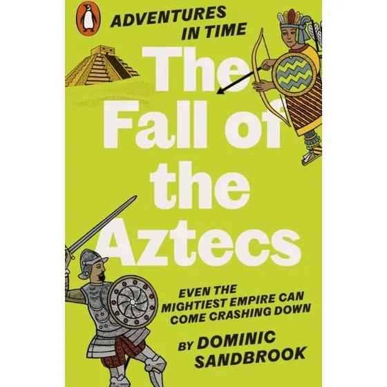 Adventures in Time: The Fall of the Aztecs - Dominic Sandbrook