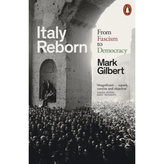 Italy Reborn: From Fascism To Democracy - Mark Gilbert