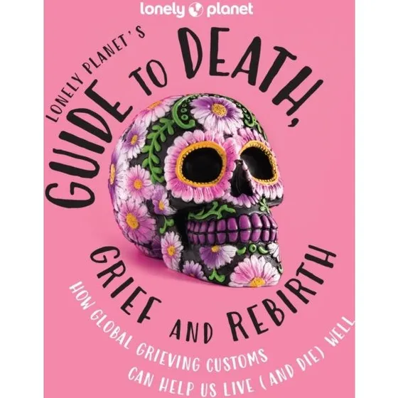 Lonely Planet's Guide To Death, Grief and Rebirth