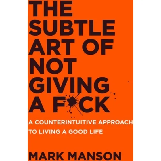 The Subtle Art Of Not Giving A F*ck – Mark Manson