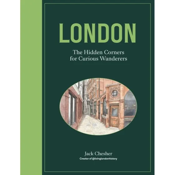 Jack Chesher - London: The Hidden Corners for Curious Wanderers
