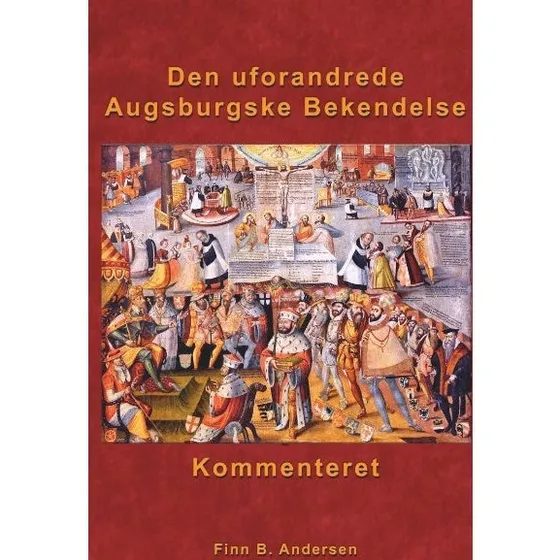Den uforandrede Augsburgske Bekendelse - kommenteret af Finn B. Andersen