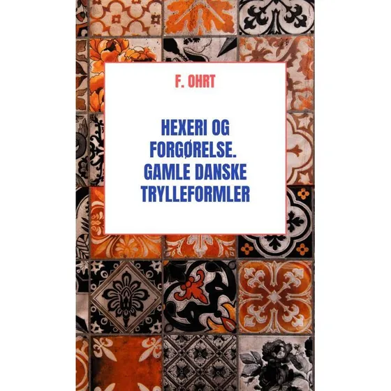 Hexeri og Forgørelse: Gamle danske Trylleformler af F. Ohrt
