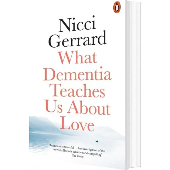 What Dementia Teaches Us About Love - Nicci Gerrard