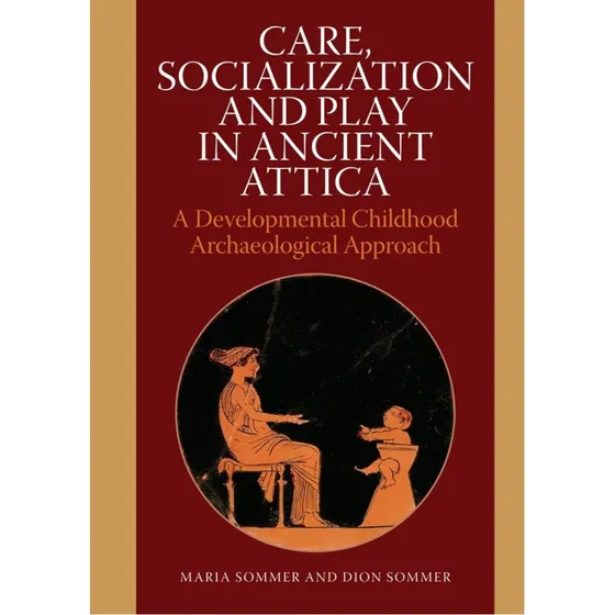 Care, Socialization and Play in Ancient Attica - Dion Sommer