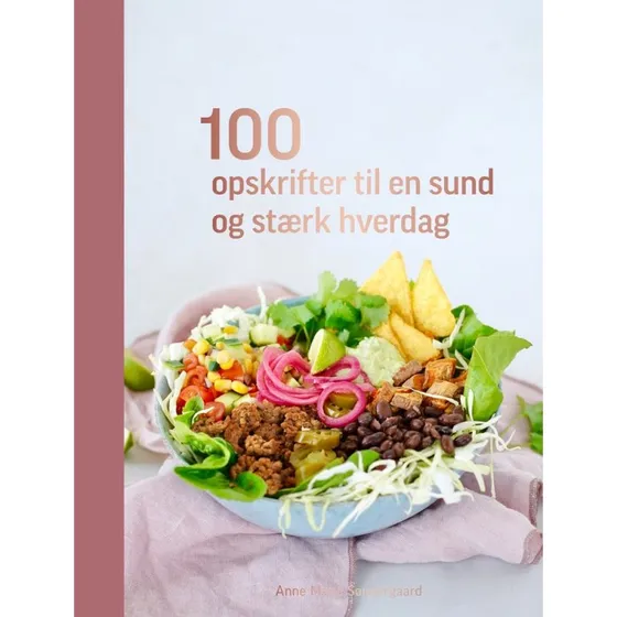 Anne Marie Søndergaard: 100 opskrifter til en sund og stærk hverdag
