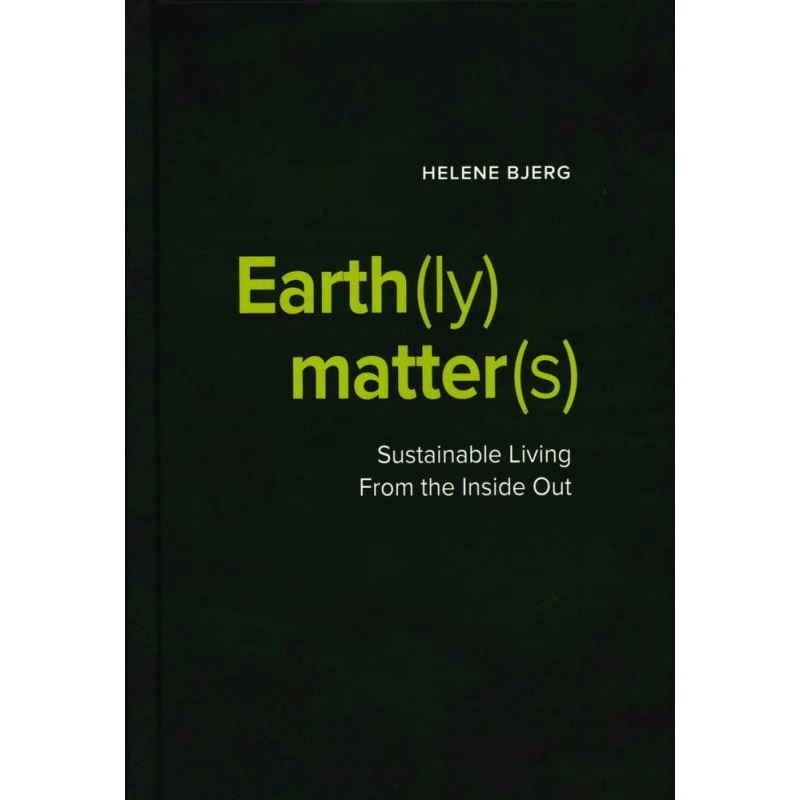 Earth(ly) Matter(s): Sustainable Living From the Inside Out - Helene Bjerg