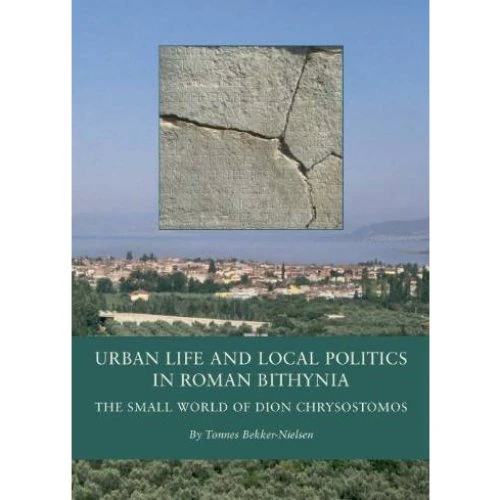 Urban Life and Local Politics in Roman Bithynia - Tønnes Bekker-nielsen