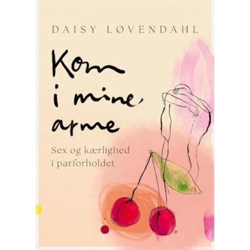Daisy Løvendahl: Kom i mine arme - Sex og kærlighed i parforholdet