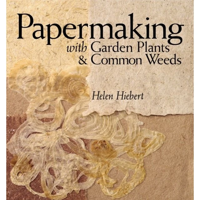 Papermaking With Garden Plants & Common Weeds - Helen Hiebert