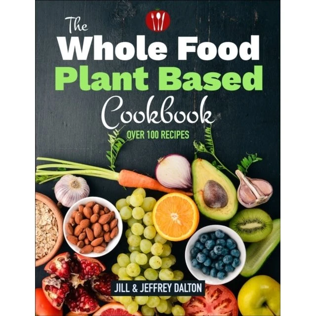 The Whole Food Plant Based Cookbook