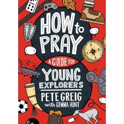 How to Pray: A Guide for Young Explorers - Pete Greig & Gemma Hunt