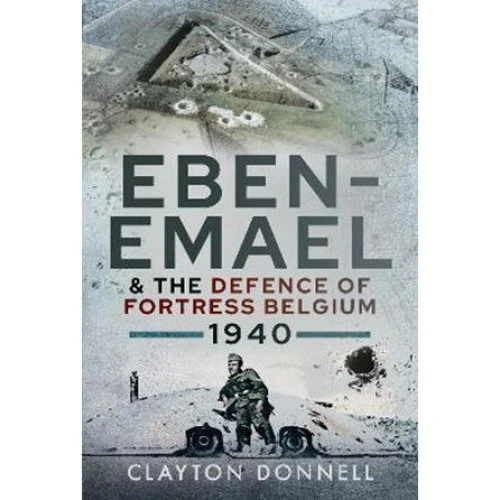 Eben-Emael and the Defence of Fortress Belgium, 1940 - Clayton Donnell