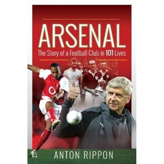Arsenal: The Story of a Football Club in 101 Lives - Anton Rippon