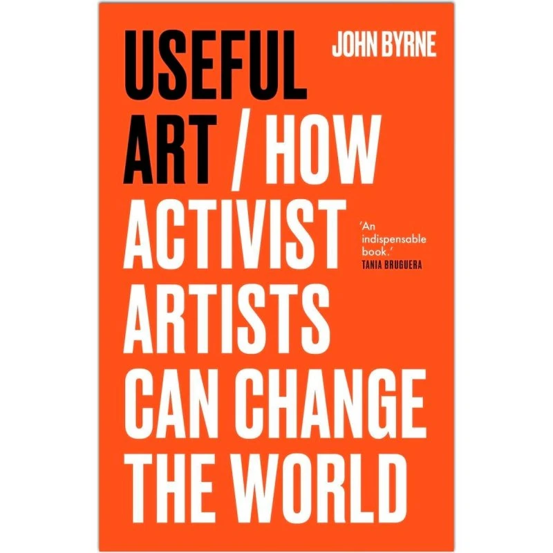 Useful Art - John Byrne - How Activist Artists Can Change the World