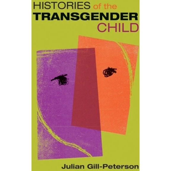 Histories of the Transgender Child - Julian Gill-Peterson