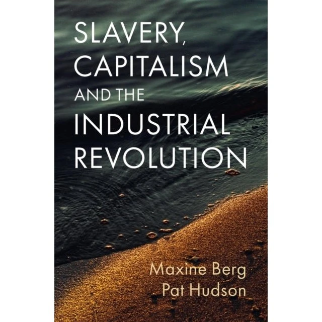Slavery, Capitalism and the Industrial Revolution - Maxine Berg & Pat Hudson