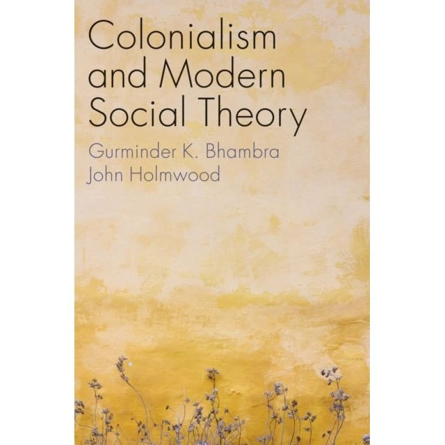 Colonialism and Modern Social Theory - John Holmwood & G.K. Bhambra