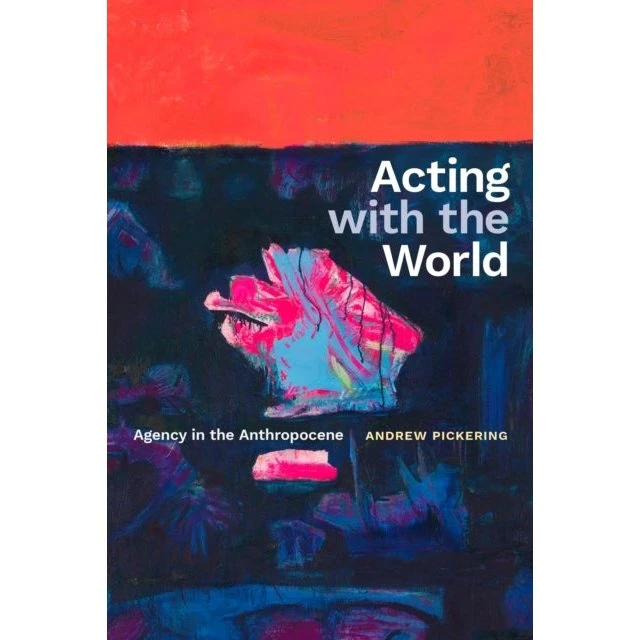 Acting With The World Agency In The Anthropocene - Andrew Pickering