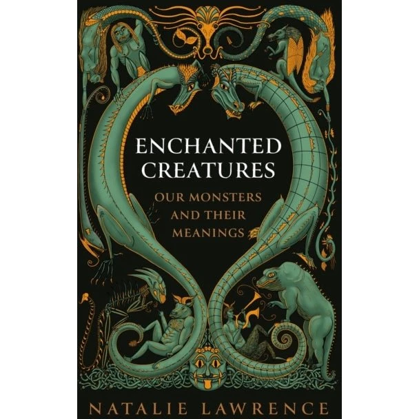 Enchanted Creatures: Our Monsters and Their Meanings - Natalie Lawrence