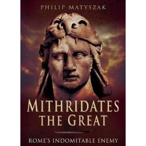 Mithridates the Great: Rome's Indomitable Enemy - Philip Matyszak