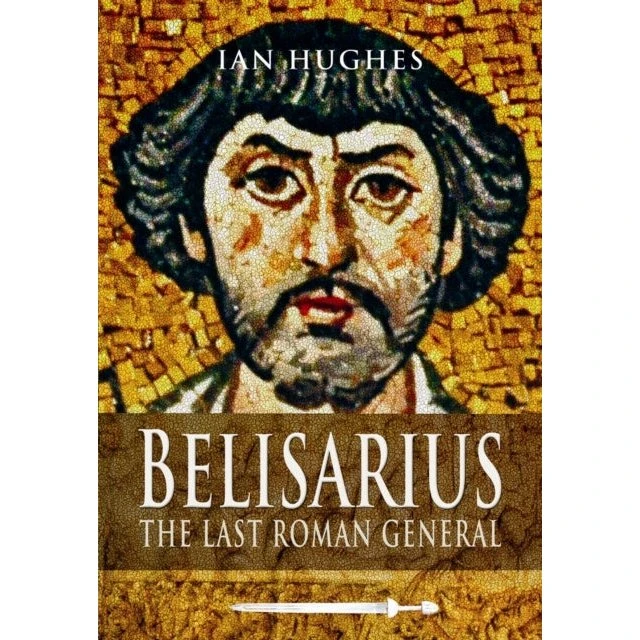 Belisarius: The Last Roman General - Ian Hughes
