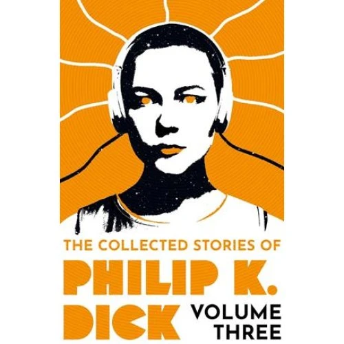 Philip K. Dick: The Collected Stories Volume 3