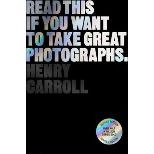 Henry Carroll: Read This if You Want to Take Great Photographs