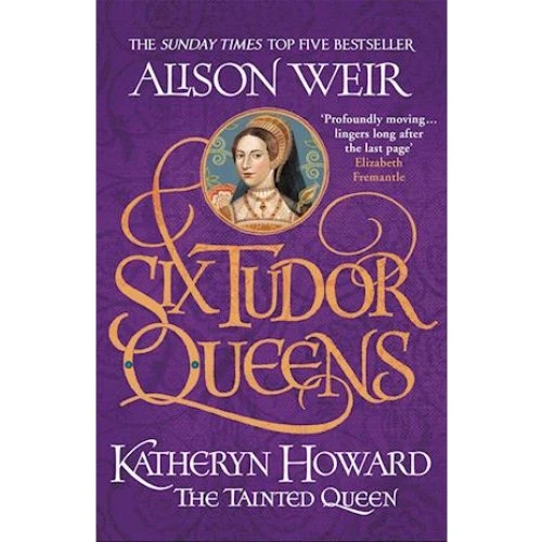 Alison Weir: Six Tudor Queens - Katheryn Howard, The Tainted Queen